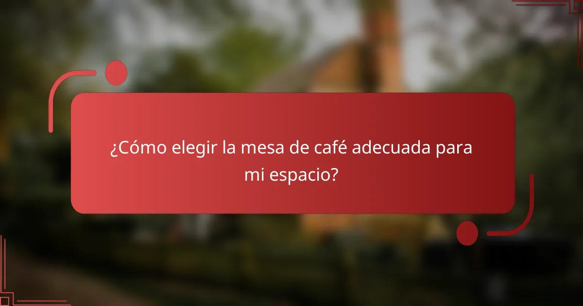 ¿Cómo elegir la mesa de café adecuada para mi espacio?