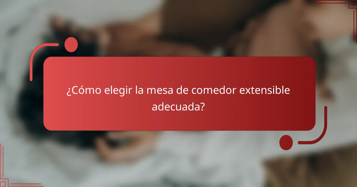 ¿Cómo elegir la mesa de comedor extensible adecuada?