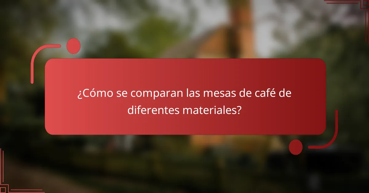 ¿Cómo se comparan las mesas de café de diferentes materiales?