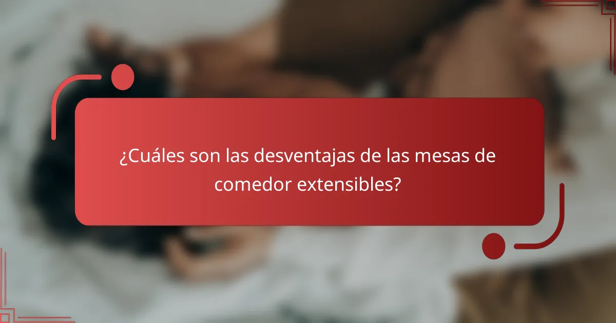¿Cuáles son las desventajas de las mesas de comedor extensibles?