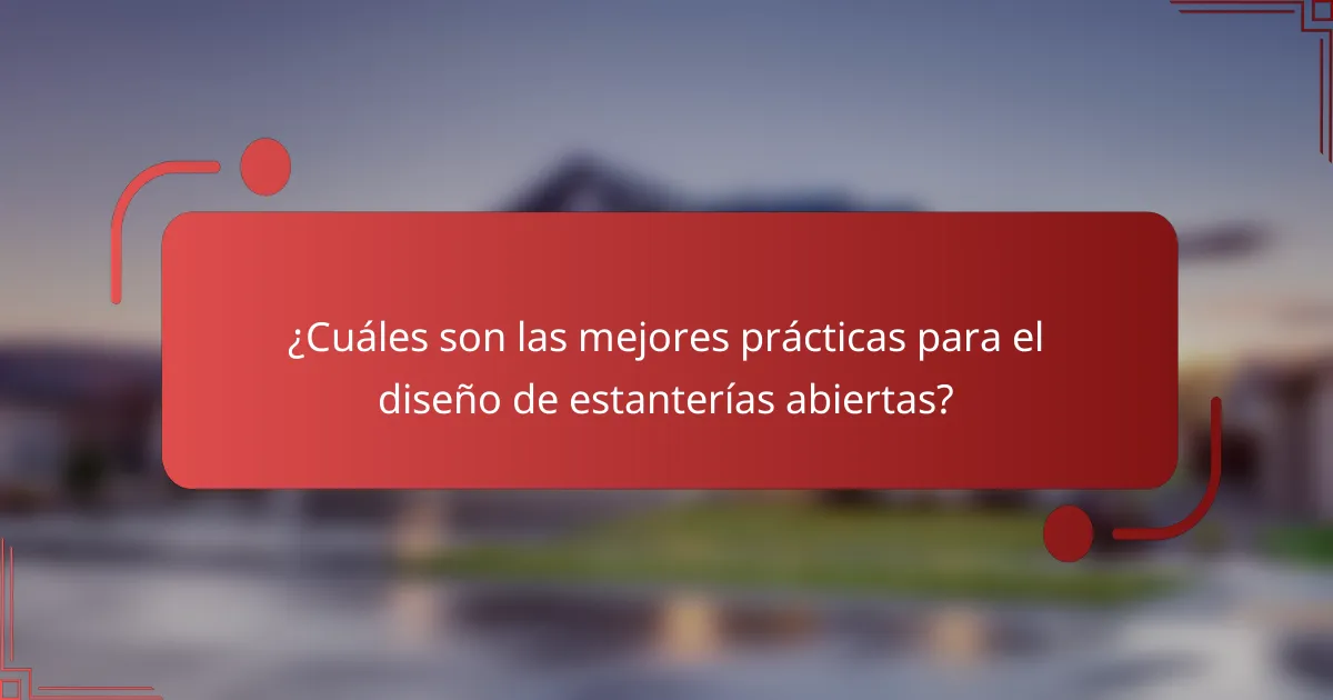 ¿Cuáles son las mejores prácticas para el diseño de estanterías abiertas?