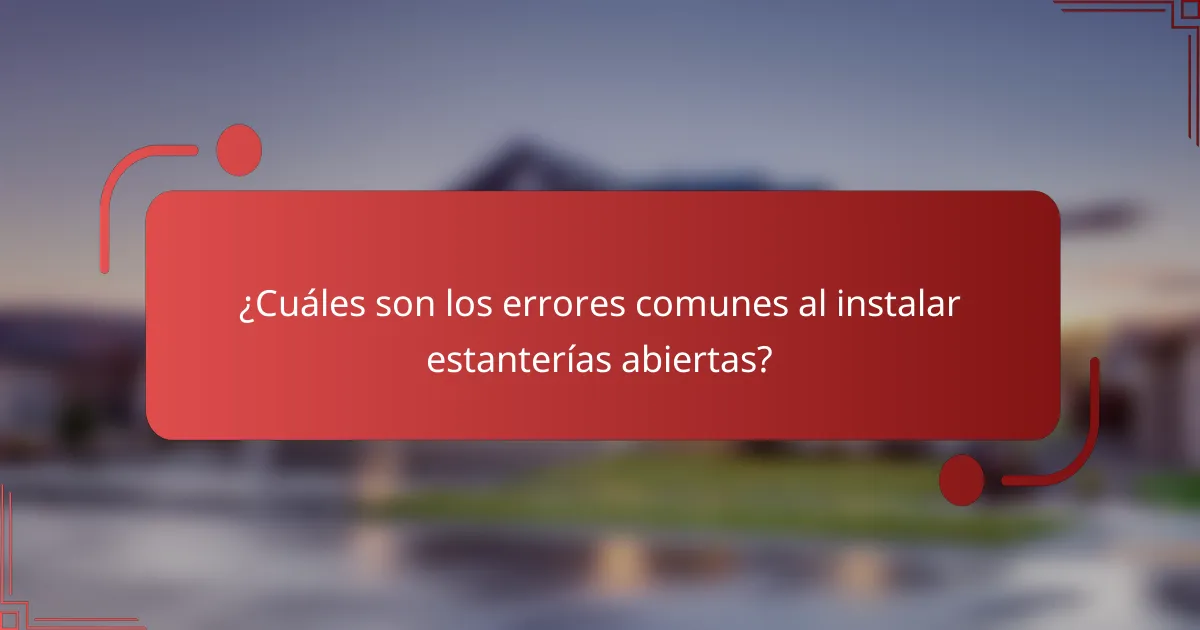 ¿Cuáles son los errores comunes al instalar estanterías abiertas?