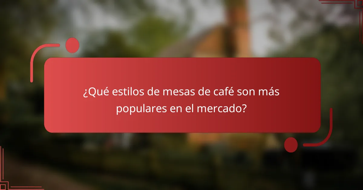 ¿Qué estilos de mesas de café son más populares en el mercado?
