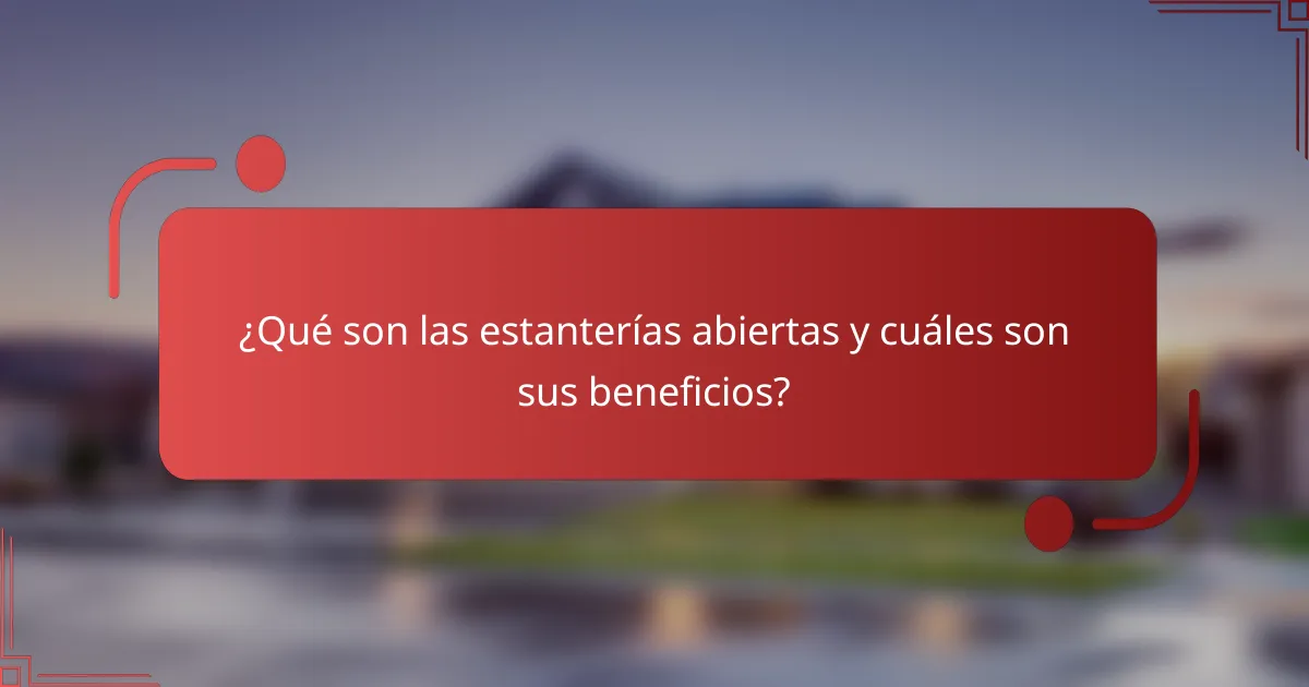 ¿Qué son las estanterías abiertas y cuáles son sus beneficios?