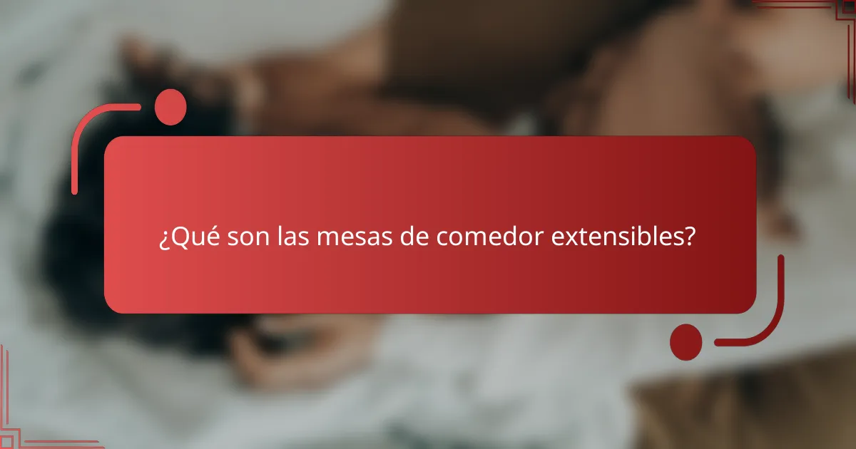 ¿Qué son las mesas de comedor extensibles?