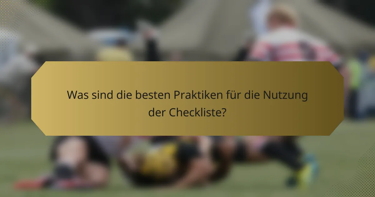 Was sind die besten Praktiken für die Nutzung der Checkliste?