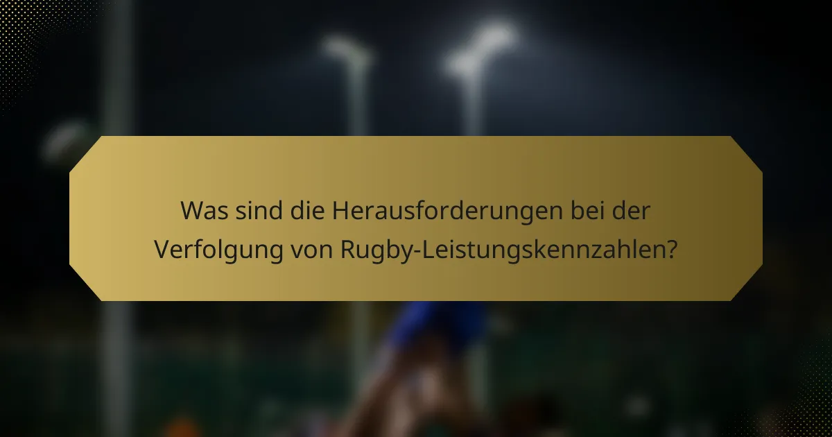 Was sind die Herausforderungen bei der Verfolgung von Rugby-Leistungskennzahlen?