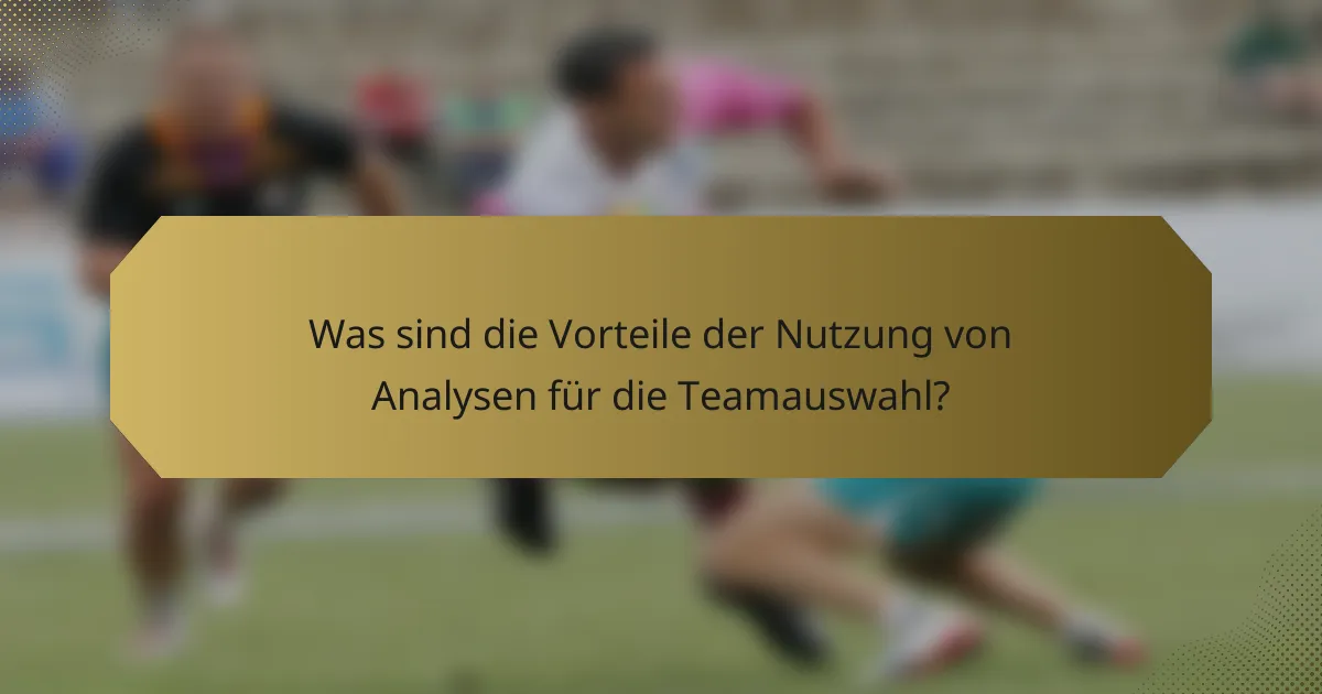 Was sind die Vorteile der Nutzung von Analysen für die Teamauswahl?