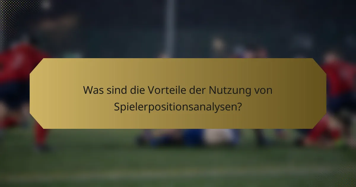 Was sind die Vorteile der Nutzung von Spielerpositionsanalysen?