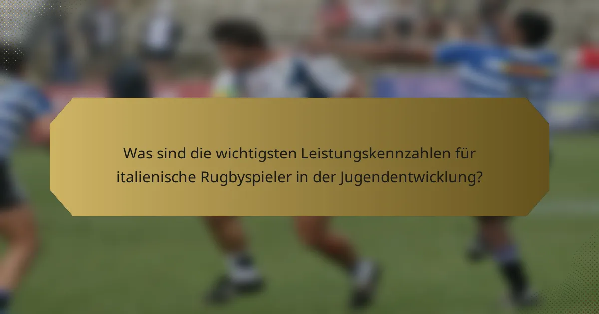 Was sind die wichtigsten Leistungskennzahlen für italienische Rugbyspieler in der Jugendentwicklung?