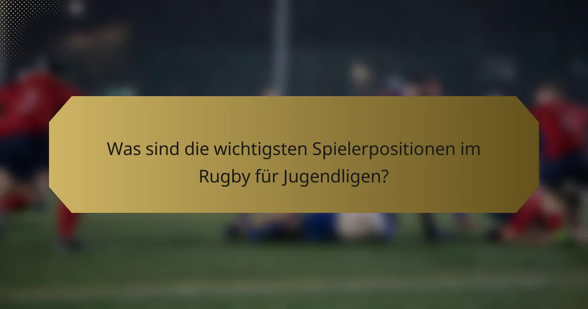 Was sind die wichtigsten Spielerpositionen im Rugby für Jugendligen?