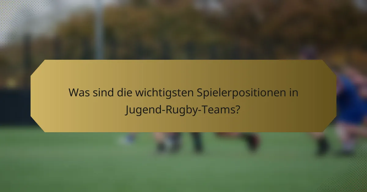 Was sind die wichtigsten Spielerpositionen in Jugend-Rugby-Teams?