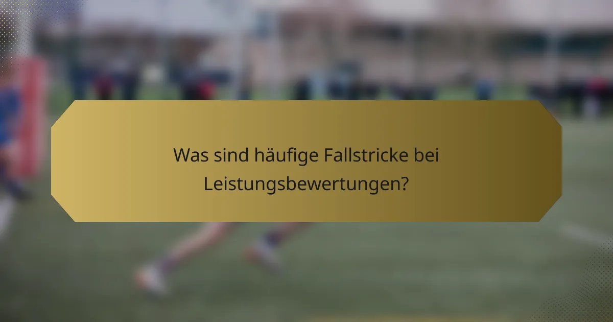 Was sind häufige Fallstricke bei Leistungsbewertungen?