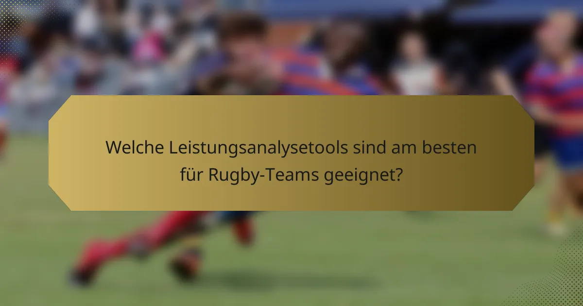 Welche Leistungsanalysetools sind am besten für Rugby-Teams geeignet?
