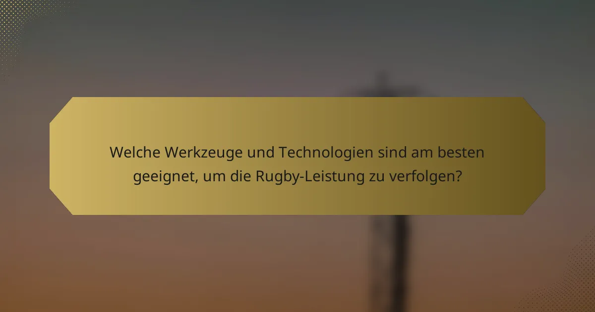Welche Werkzeuge und Technologien sind am besten geeignet, um die Rugby-Leistung zu verfolgen?