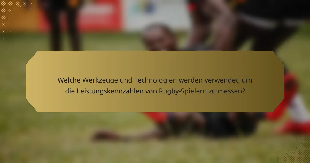 Welche Werkzeuge und Technologien werden verwendet, um die Leistungskennzahlen von Rugby-Spielern zu messen?