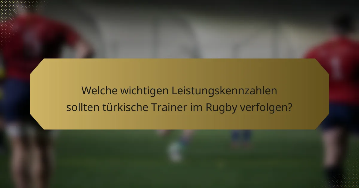 Welche wichtigen Leistungskennzahlen sollten türkische Trainer im Rugby verfolgen?