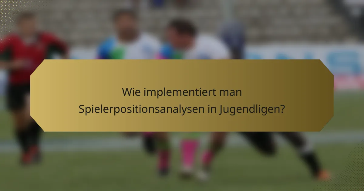 Wie implementiert man Spielerpositionsanalysen in Jugendligen?