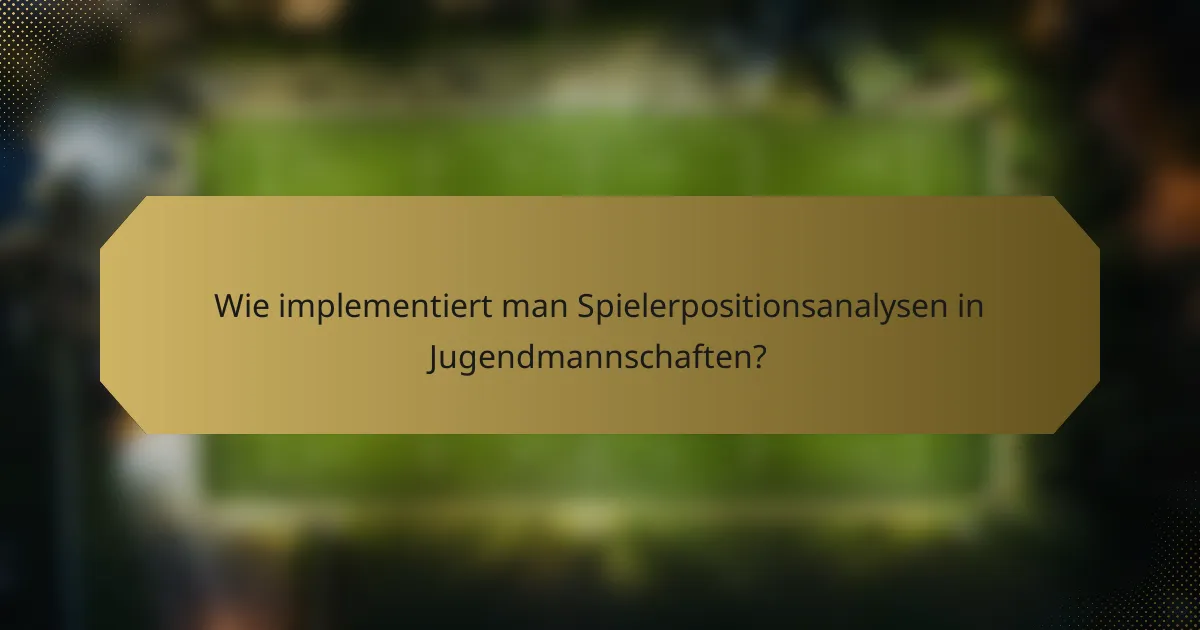 Wie implementiert man Spielerpositionsanalysen in Jugendmannschaften?