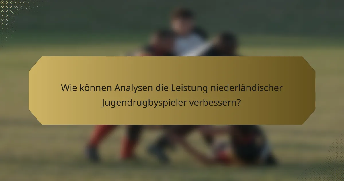 Wie können Analysen die Leistung niederländischer Jugendrugbyspieler verbessern?