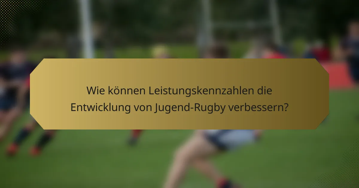Wie können Leistungskennzahlen die Entwicklung von Jugend-Rugby verbessern?
