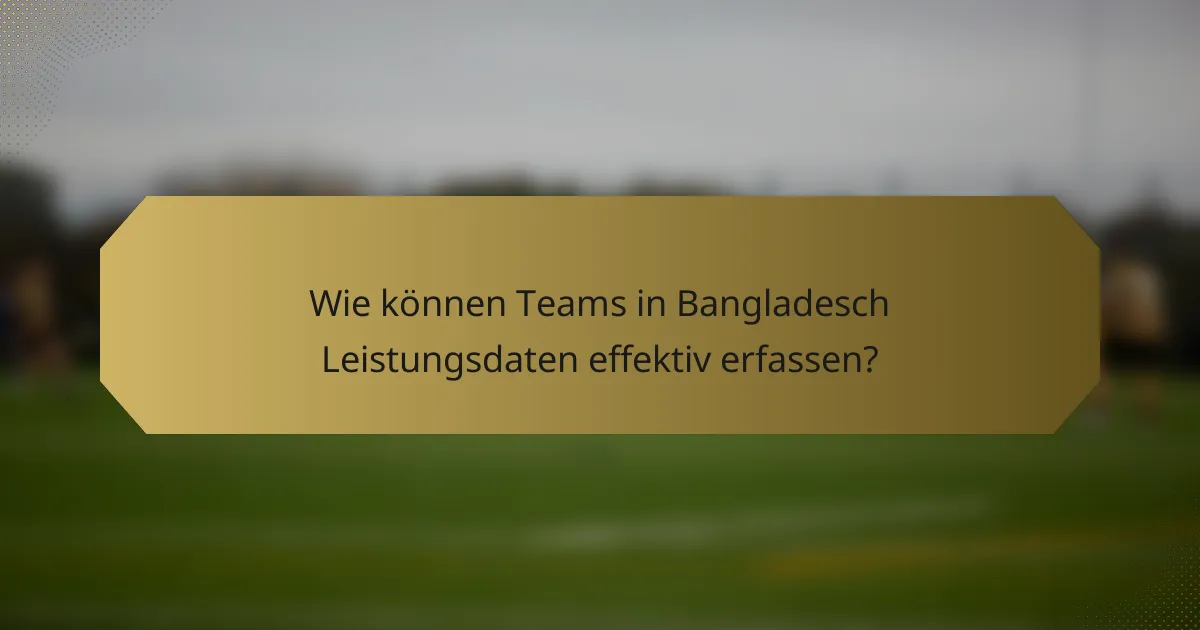 Wie können Teams in Bangladesch Leistungsdaten effektiv erfassen?