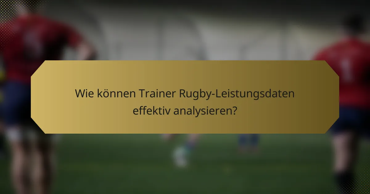 Wie können Trainer Rugby-Leistungsdaten effektiv analysieren?